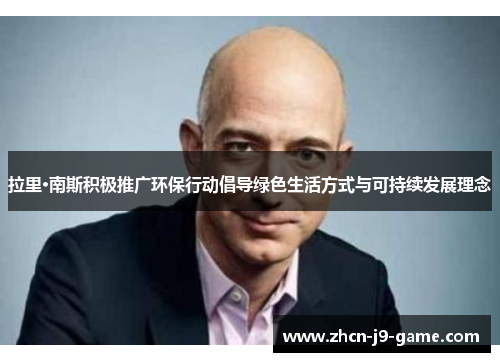 拉里·南斯积极推广环保行动倡导绿色生活方式与可持续发展理念 拉里·南斯积极推广环保行动倡导绿色生活方式与可持续发展理念