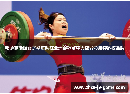 哈萨克斯坦女子举重队在亚洲锦标赛中大放异彩勇夺多枚金牌 哈萨克斯坦女子举重队在亚洲锦标赛中大放异彩勇夺多枚金牌