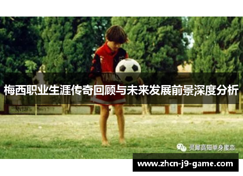 梅西职业生涯传奇回顾与未来发展前景深度分析 梅西职业生涯传奇回顾与未来发展前景深度分析