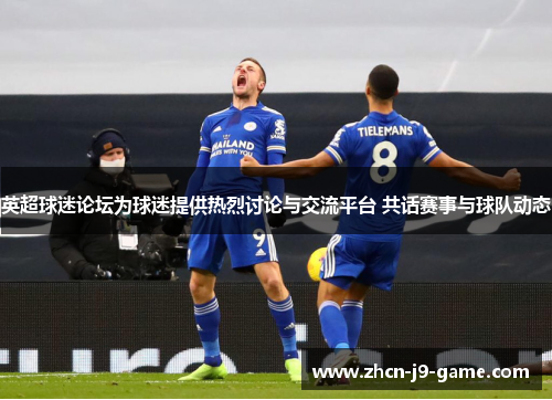 英超球迷论坛为球迷提供热烈讨论与交流平台 共话赛事与球队动态 英超球迷论坛为球迷提供热烈讨论与交流平台 共话赛事与球队动态