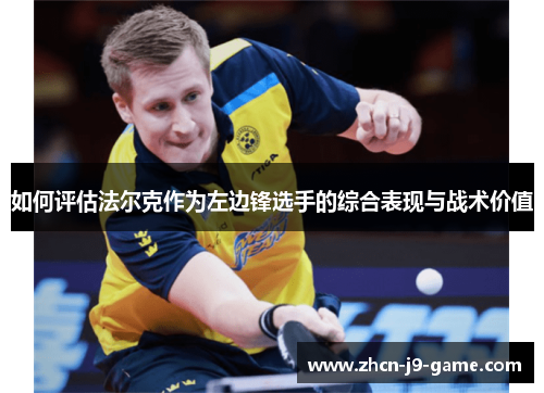 如何评估法尔克作为左边锋选手的综合表现与战术价值 如何评估法尔克作为左边锋选手的综合表现与战术价值