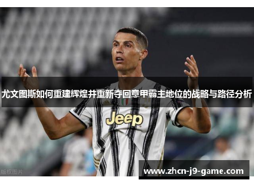 尤文图斯如何重建辉煌并重新夺回意甲霸主地位的战略与路径分析