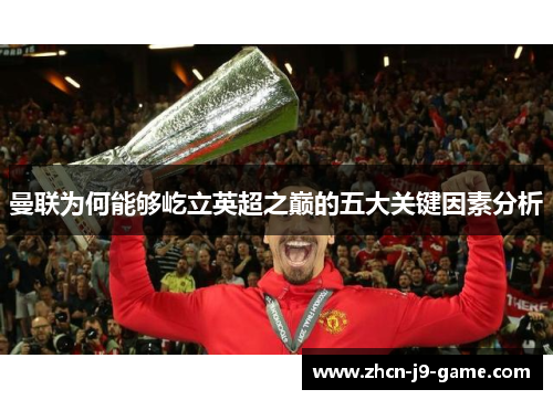 曼联为何能够屹立英超之巅的五大关键因素分析 曼联为何能够屹立英超之巅的五大关键因素分析