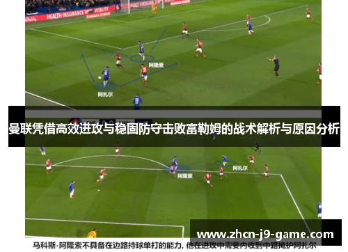 曼联凭借高效进攻与稳固防守击败富勒姆的战术解析与原因分析 曼联凭借高效进攻与稳固防守击败富勒姆的战术解析与原因分析