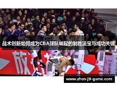 战术创新如何成为CBA球队崛起的制胜法宝与成功关键
