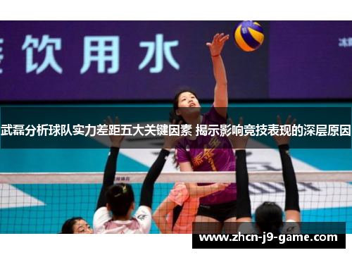 武磊分析球队实力差距五大关键因素 揭示影响竞技表现的深层原因