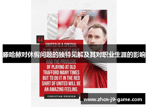 滕哈赫对休假问题的独特见解及其对职业生涯的影响 滕哈赫对休假问题的独特见解及其对职业生涯的影响