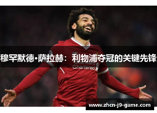 穆罕默德·萨拉赫:利物浦夺冠的关键先锋 穆罕默德·萨拉赫:利物浦夺冠的关键先锋