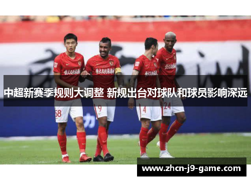 中超新赛季规则大调整 新规出台对球队和球员影响深远