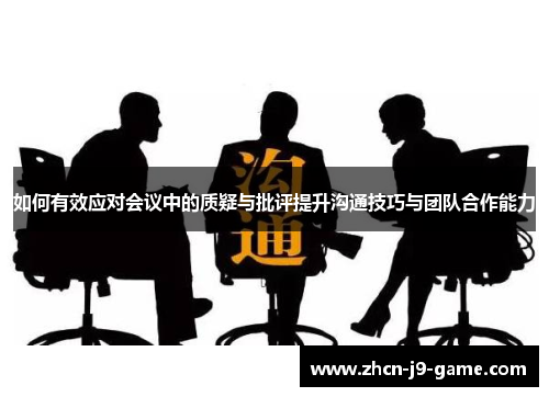 如何有效应对会议中的质疑与批评提升沟通技巧与团队合作能力 如何有效应对会议中的质疑与批评提升沟通技巧与团队合作能力