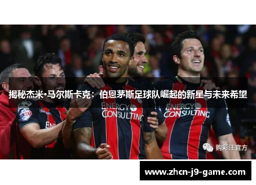 揭秘杰米·马尔斯卡克：伯恩茅斯足球队崛起的新星与未来希望