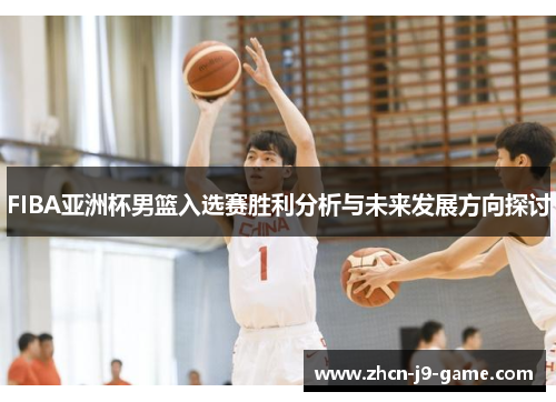 FIBA亚洲杯男篮入选赛胜利分析与未来发展方向探讨