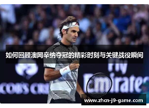 如何回顾澳网辛纳夺冠的精彩时刻与关键战役瞬间