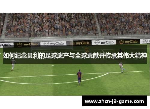 如何纪念贝利的足球遗产与全球贡献并传承其伟大精神 如何纪念贝利的足球遗产与全球贡献并传承其伟大精神