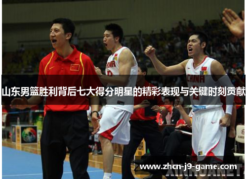 山东男篮胜利背后七大得分明星的精彩表现与关键时刻贡献