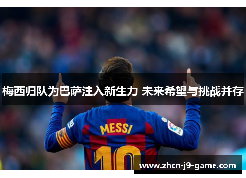 梅西归队为巴萨注入新生力 未来希望与挑战并存 梅西归队为巴萨注入新生力 未来希望与挑战并存
