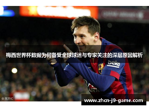 梅西世界杯数据为何备受全球球迷与专家关注的深层原因解析
