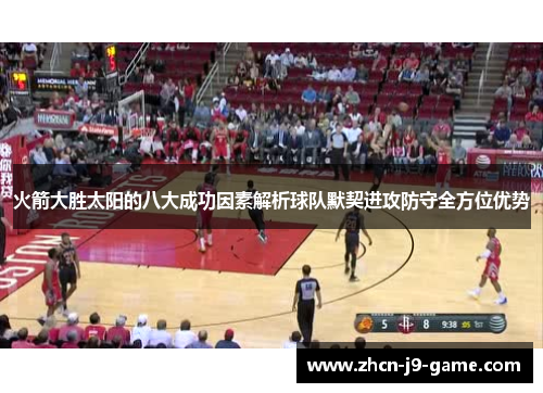 火箭大胜太阳的八大成功因素解析球队默契进攻防守全方位优势 火箭大胜太阳的八大成功因素解析球队默契进攻防守全方位优势