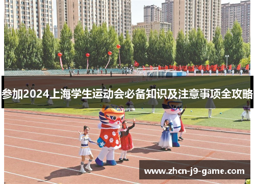 参加2024上海学生运动会必备知识及注意事项全攻略 参加2024上海学生运动会必备知识及注意事项全攻略