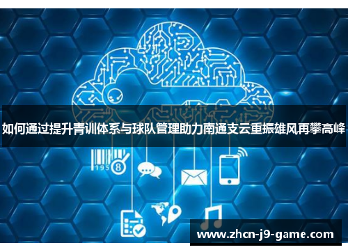 如何通过提升青训体系与球队管理助力南通支云重振雄风再攀高峰
