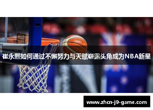 崔永熙如何通过不懈努力与天赋崭露头角成为NBA新星