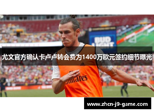 尤文官方确认卡卢卢转会费为1400万欧元签约细节曝光