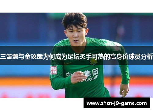 三笘薰与金玟哉为何成为足坛炙手可热的高身价球员分析
