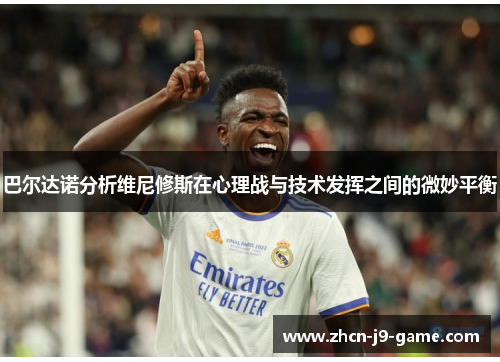 巴尔达诺分析维尼修斯在心理战与技术发挥之间的微妙平衡