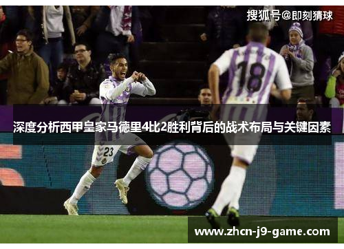 深度分析西甲皇家马德里4比2胜利背后的战术布局与关键因素
