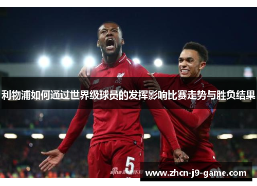 利物浦如何通过世界级球员的发挥影响比赛走势与胜负结果