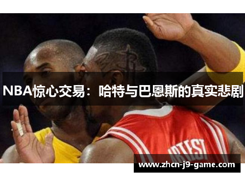 NBA惊心交易：哈特与巴恩斯的真实悲剧
