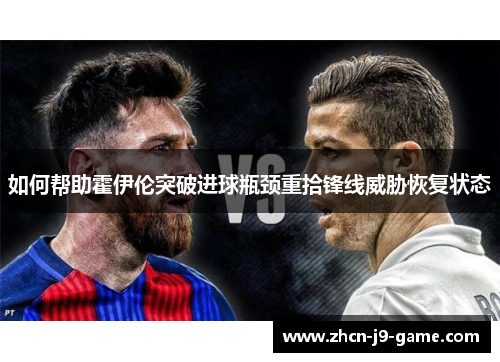 如何帮助霍伊伦突破进球瓶颈重拾锋线威胁恢复状态