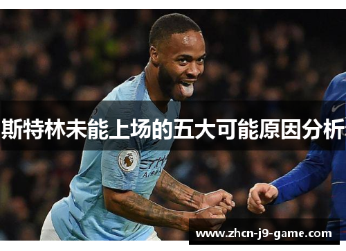 斯特林未能上场的五大可能原因分析 斯特林未能上场的五大可能原因分析