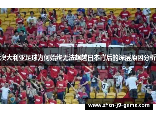 澳大利亚足球为何始终无法超越日本背后的深层原因分析 澳大利亚足球为何始终无法超越日本背后的深层原因分析