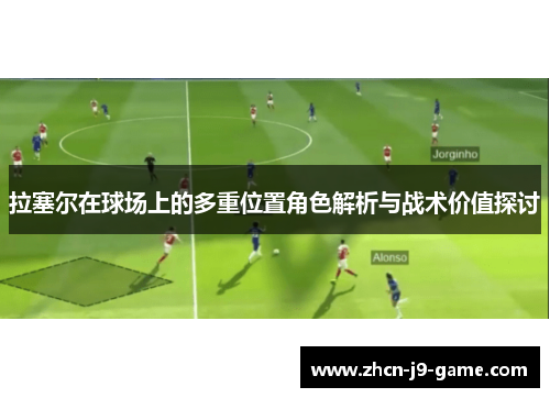 拉塞尔在球场上的多重位置角色解析与战术价值探讨 拉塞尔在球场上的多重位置角色解析与战术价值探讨