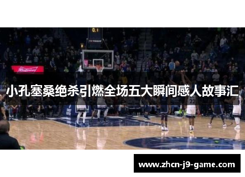 小孔塞桑绝杀引燃全场五大瞬间感人故事汇 小孔塞桑绝杀引燃全场五大瞬间感人故事汇