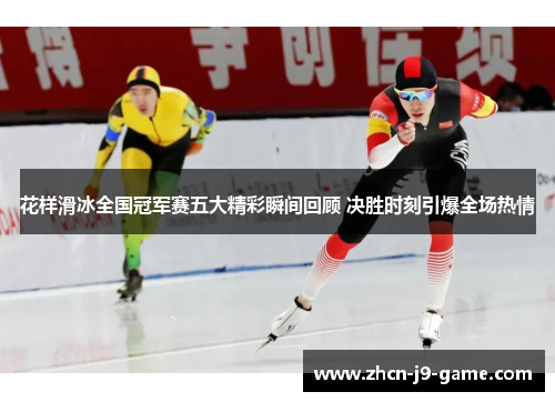 花样滑冰全国冠军赛五大精彩瞬间回顾 决胜时刻引爆全场热情 花样滑冰全国冠军赛五大精彩瞬间回顾 决胜时刻引爆全场热情