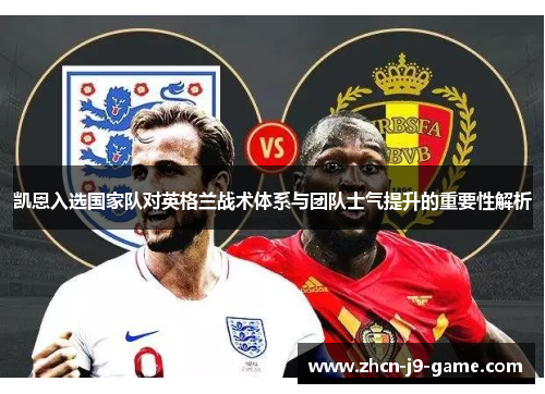 凯恩入选国家队对英格兰战术体系与团队士气提升的重要性解析 凯恩入选国家队对英格兰战术体系与团队士气提升的重要性解析