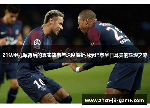 21法甲冠军背后的真实故事与深度解析揭示巴黎圣日耳曼的辉煌之路 21法甲冠军背后的真实故事与深度解析揭示巴黎圣日耳曼的辉煌之路
