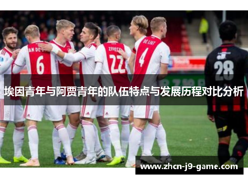 埃因青年与阿贾青年的队伍特点与发展历程对比分析 埃因青年与阿贾青年的队伍特点与发展历程对比分析