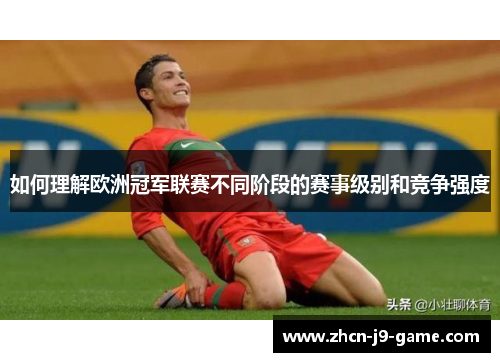 如何理解欧洲冠军联赛不同阶段的赛事级别和竞争强度 如何理解欧洲冠军联赛不同阶段的赛事级别和竞争强度
