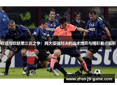 欧冠与欧联第三名之争：两大豪强对决的战术博弈与精彩看点解析