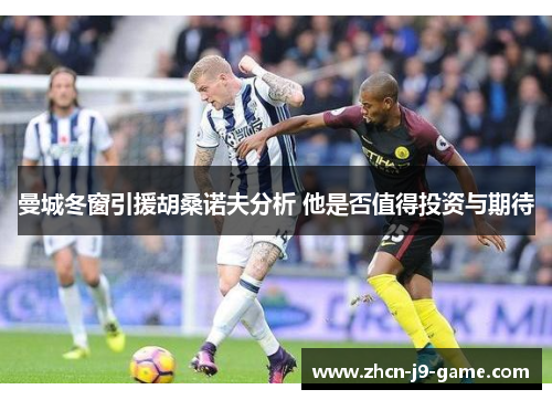 曼城冬窗引援胡桑诺夫分析 他是否值得投资与期待