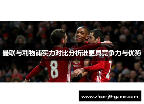 曼联与利物浦实力对比分析谁更具竞争力与优势