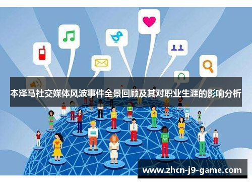 本泽马社交媒体风波事件全景回顾及其对职业生涯的影响分析 本泽马社交媒体风波事件全景回顾及其对职业生涯的影响分析