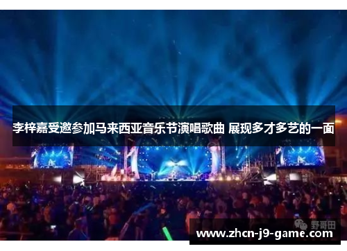 李梓嘉受邀参加马来西亚音乐节演唱歌曲 展现多才多艺的一面