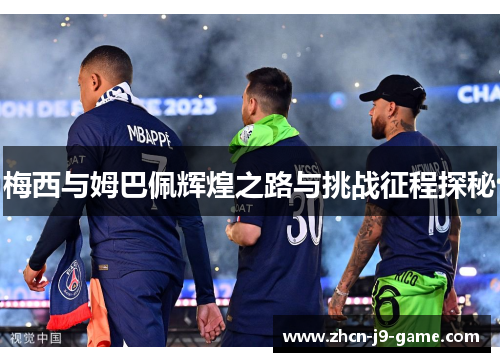梅西与姆巴佩辉煌之路与挑战征程探秘 梅西与姆巴佩辉煌之路与挑战征程探秘