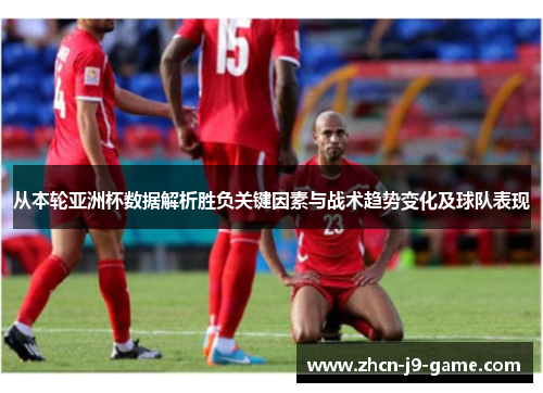 从本轮亚洲杯数据解析胜负关键因素与战术趋势变化及球队表现