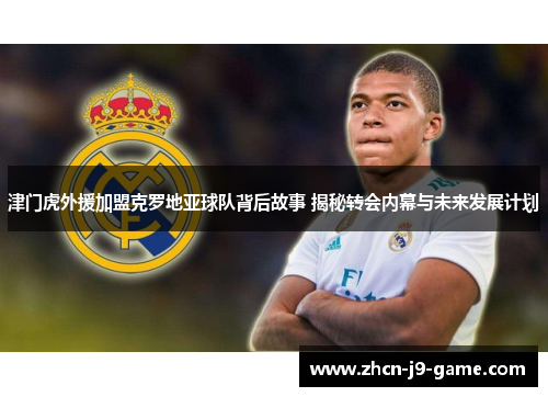 津门虎外援加盟克罗地亚球队背后故事 揭秘转会内幕与未来发展计划 津门虎外援加盟克罗地亚球队背后故事 揭秘转会内幕与未来发展计划