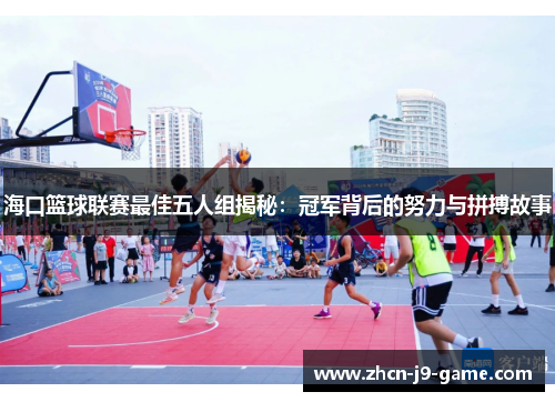 海口篮球联赛最佳五人组揭秘：冠军背后的努力与拼搏故事